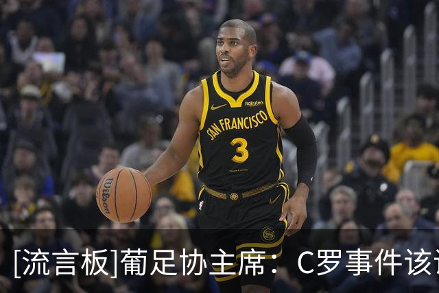 [流言板]葡足协主席：C罗事件该说的已经说了，希望他尽快回归国家队